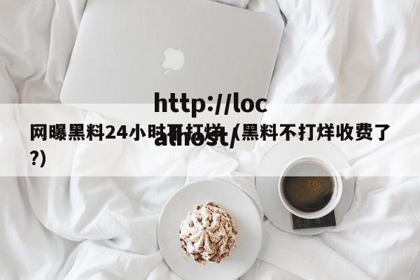网曝黑料24小时不打烊(黑料不打烊收费了?)