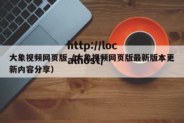 大象视频网页版(大象视频网页版最新版本更新内容分享)